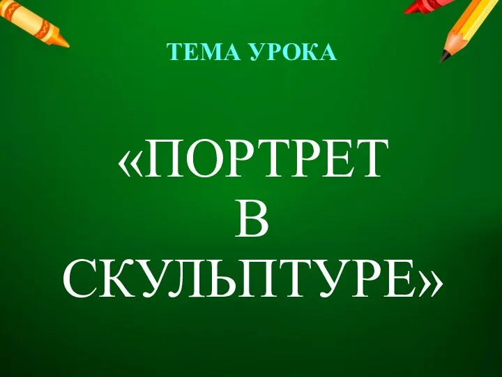 «ПОРТРЕТ В СКУЛЬПТУРЕ» ТЕМА УРОКА