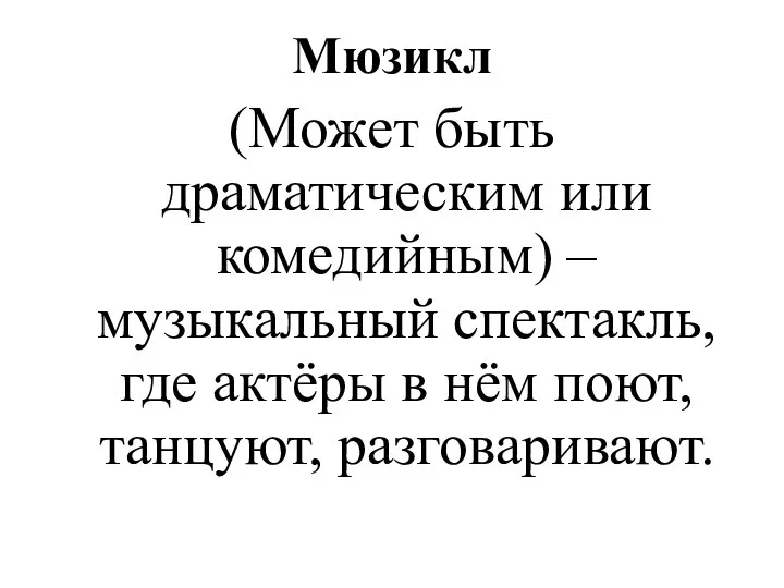 Мюзикл (Может быть драматическим или комедийным) – музыкальный спектакль, где актёры в нём поют, танцуют, разговаривают.