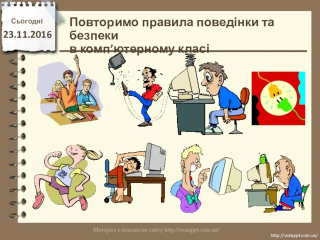 Повторимо правила поведінки та безпеки в комп’ютерному класі Сьогодні 23.11.2016 http://vsimppt.com.ua/ http://vsimppt.com.ua/