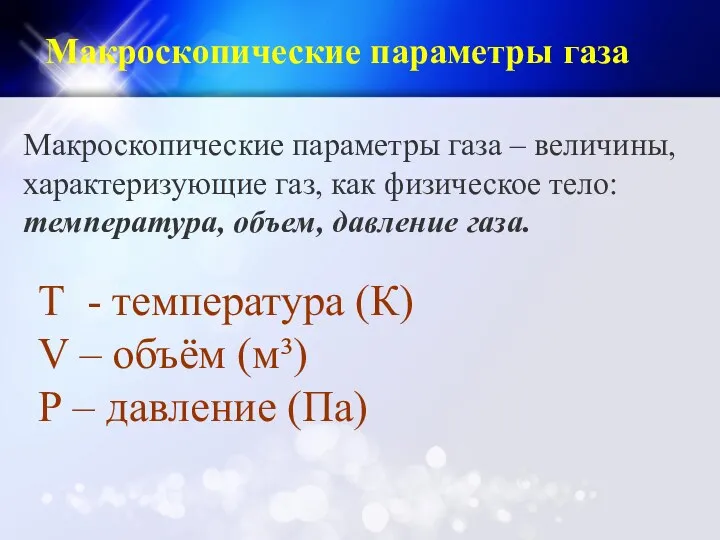 Макроскопические параметры газа – величины, характеризующие газ, как физическое тело: