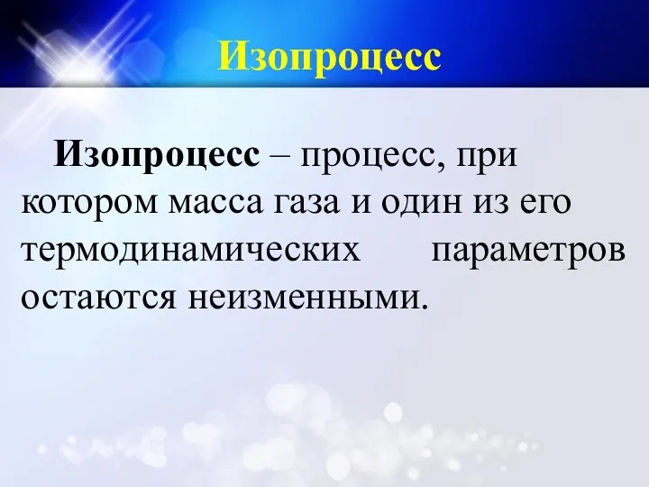 Изопроцесс – процесс, при котором масса газа и один из его термодинамических параметров остаются неизменными. Изопроцесс