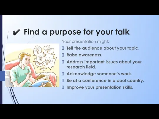 Find a purpose for your talk Your presentation might: Tell