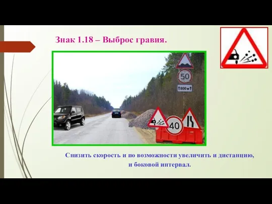 Знак 1.18 – Выброс гравия. Снизить скорость и по возможности увеличить и дистанцию, и боковой интервал.