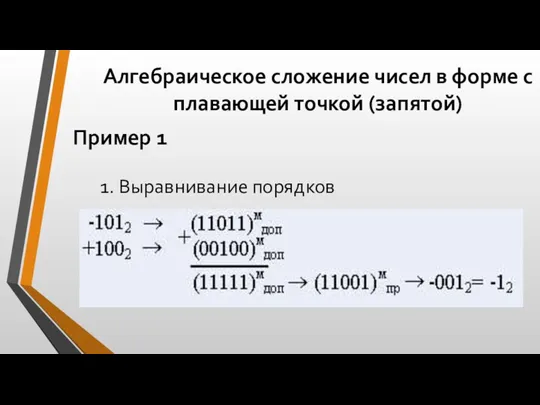 Алгебраическое сложение чисел в форме с плавающей точкой (запятой) Пример 1 1. Выравнивание порядков