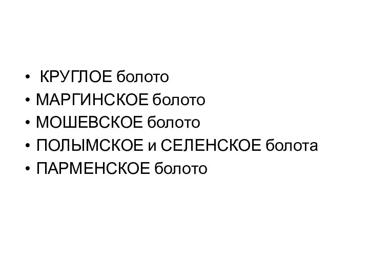 КРУГЛОЕ болото МАРГИНСКОЕ болото МОШЕВСКОЕ болото ПОЛЫМСКОЕ и СЕЛЕНСКОЕ болота ПАРМЕНСКОЕ болото