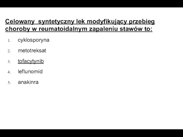 Celowany syntetyczny lek modyfikujący przebieg choroby w reumatoidalnym zapaleniu stawów to: cyklosporyna metotreksat tofacytynib leflunomid anakinra