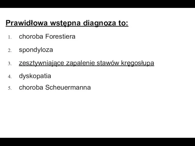 Prawidłowa wstępna diagnoza to: choroba Forestiera spondyloza zesztywniające zapalenie stawów kręgosłupa dyskopatia choroba Scheuermanna