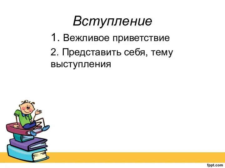 Вступление 1. Вежливое приветствие 2. Представить себя, тему выступления