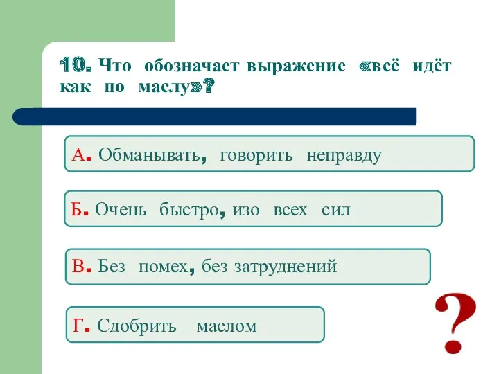 10. Что обозначает выражение «всё идёт как по маслу»? А.