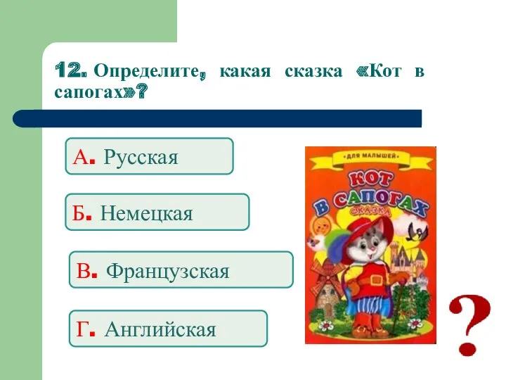 12. Определите, какая сказка «Кот в сапогах»? А. Русская Б. Немецкая В. Французская Г. Английская