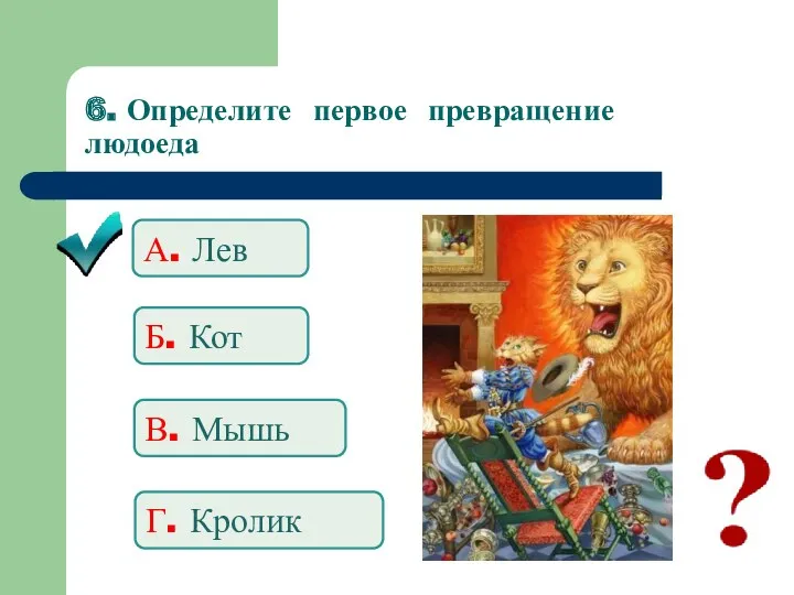 6. Определите первое превращение людоеда А. Лев Б. Кот В. Мышь Г. Кролик