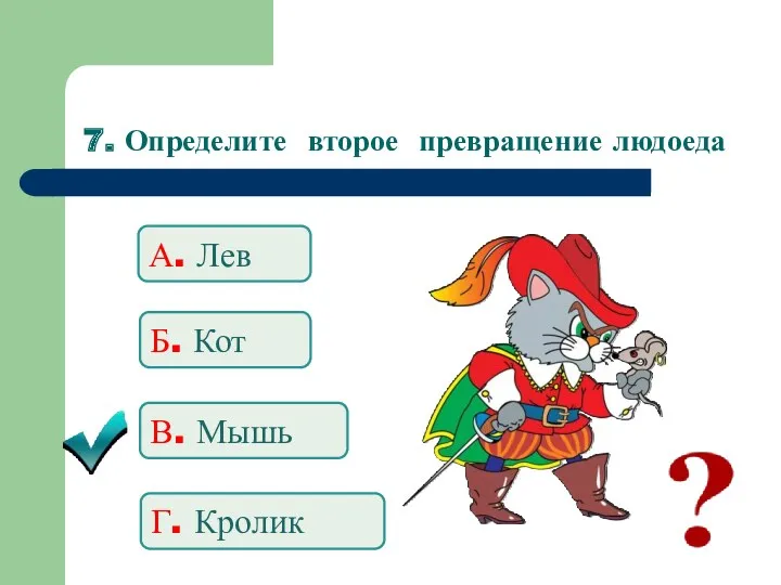 7. Определите второе превращение людоеда А. Лев Б. Кот В. Мышь Г. Кролик