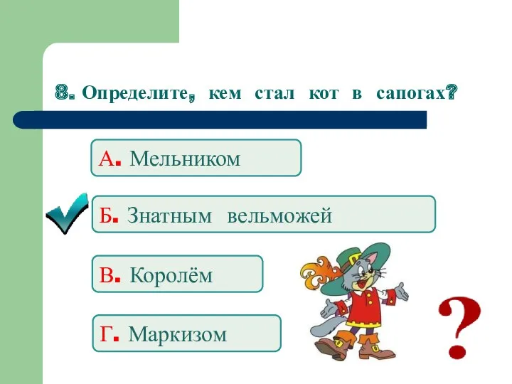 8. Определите, кем стал кот в сапогах? А. Мельником Б. Знатным вельможей В. Королём Г. Маркизом