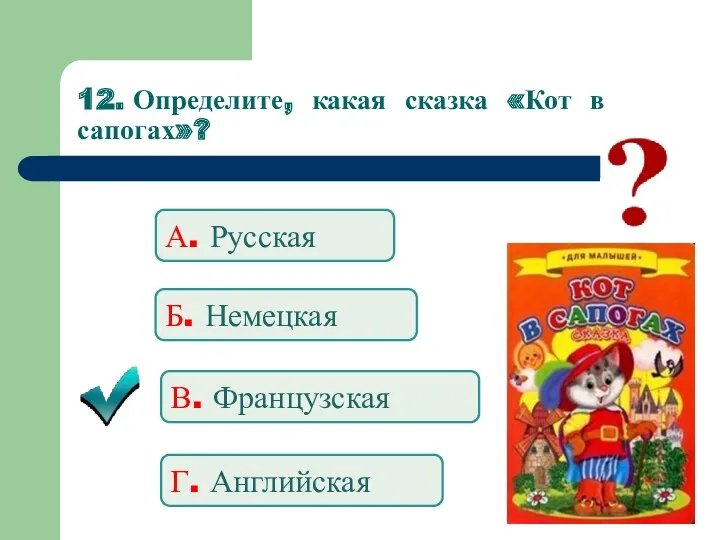 12. Определите, какая сказка «Кот в сапогах»? А. Русская Б. Немецкая В. Французская Г. Английская