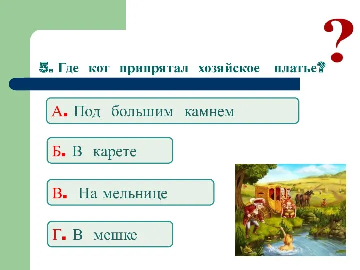 5. Где кот припрятал хозяйское платье? А. Под большим камнем