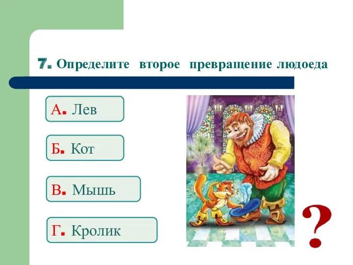 7. Определите второе превращение людоеда А. Лев Б. Кот В. Мышь Г. Кролик