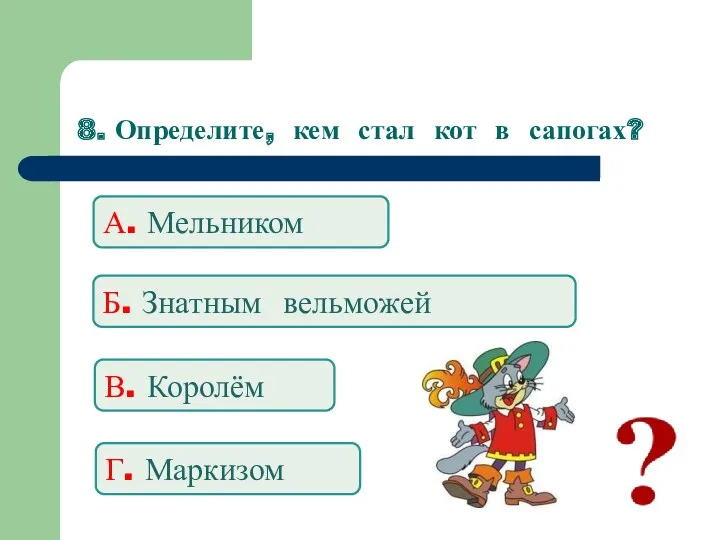 8. Определите, кем стал кот в сапогах? А. Мельником Б. Знатным вельможей В. Королём Г. Маркизом