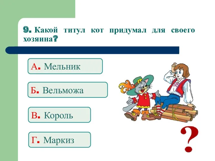 9. Какой титул кот придумал для своего хозяина? А. Мельник Б. Вельможа В. Король Г. Маркиз