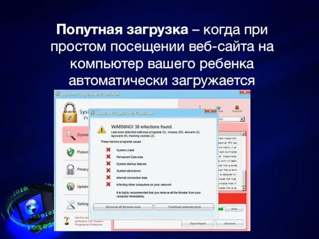 Попутная загрузка – когда при простом посещении веб-сайта на компьютер вашего ребенка автоматически загружается вредоносная программа