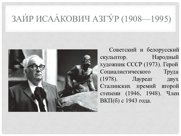ЗАИ́Р ИСАА́КОВИЧ АЗГУ́Р (1908—1995) Cоветский и белорусский скульптор. Народный художник СССР (1973). Герой
