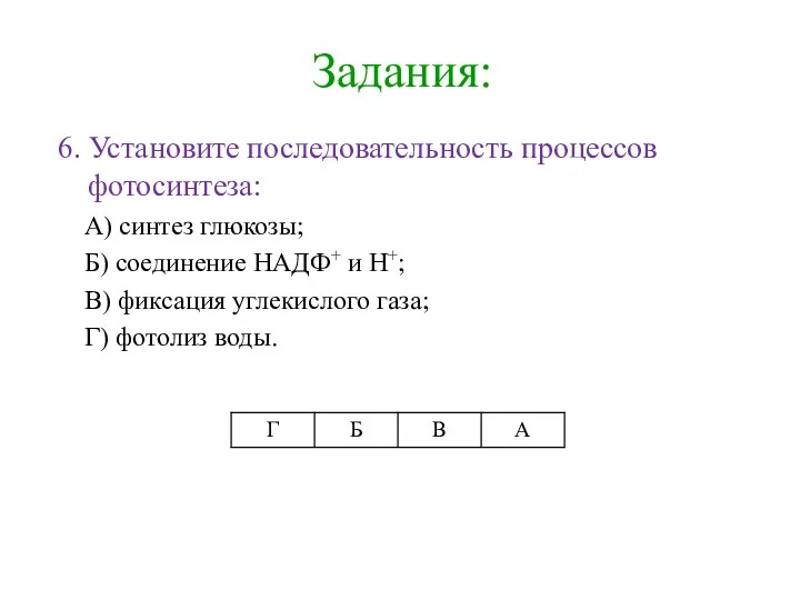 Задания: 6. Установите последовательность процессов фотосинтеза: А) синтез глюкозы; Б)