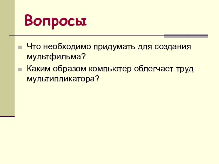 Вопросы Что необходимо придумать для создания мультфильма? Каким образом компьютер облегчает труд мультипликатора?