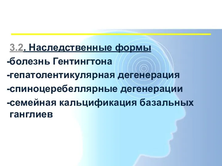 3.2. Наследственные формы болезнь Гентингтона гепатолентикулярная дегенерация спиноцеребеллярные дегенерации семейная кальцификация базальных ганглиев