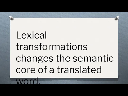 Lexical transformations changes the semantic core of a translated word.