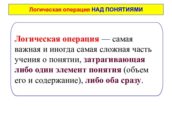 Логическая операция НАД ПОНЯТИЯМИ Логическая операция — самая важная и