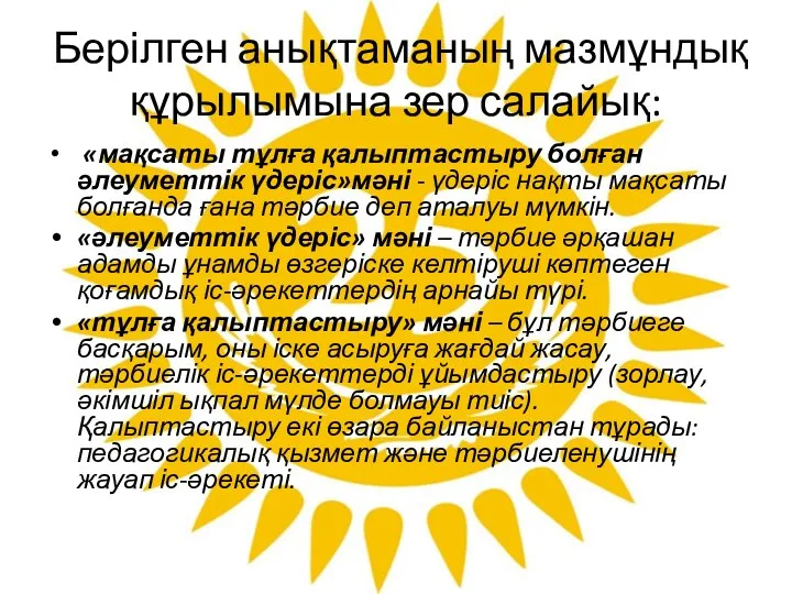 Берілген анықтаманың мазмұндық құрылымына зер салайық: «мақсаты тұлға қалыптастыру болған