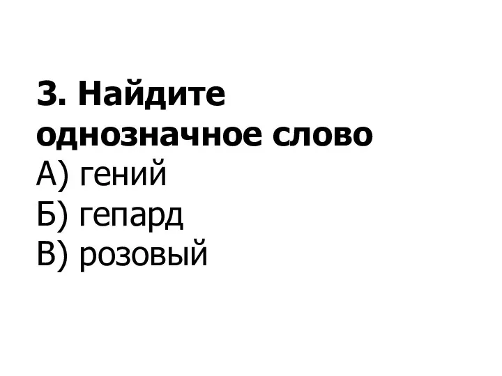 3. Найдите однозначное слово А) гений Б) гепард В) розовый