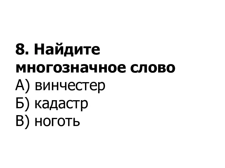 8. Найдите многозначное слово А) винчестер Б) кадастр В) ноготь