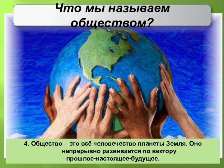 Что мы называем обществом? 4. Общество – это всё человечество