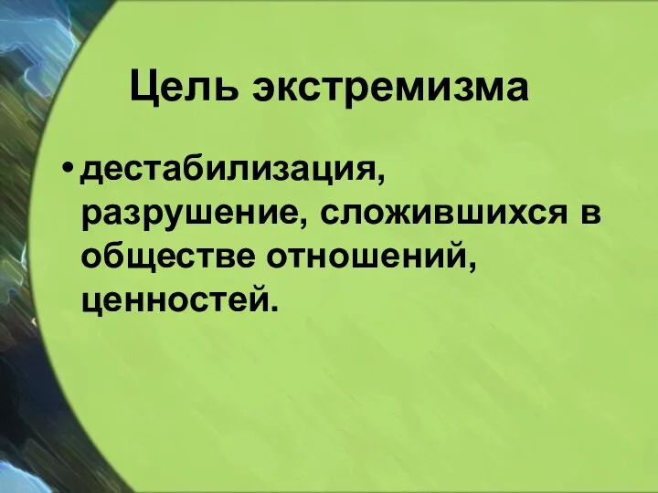 Цель экстремизма дестабилизация, разрушение, сложившихся в обществе отношений, ценностей.