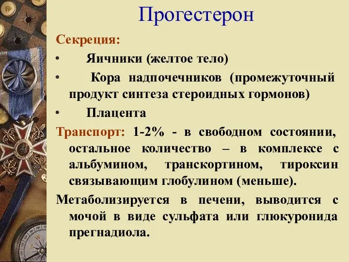 Прогестерон Секреция: ∙ Яичники (желтое тело) ∙ Кора надпочечников (промежуточный