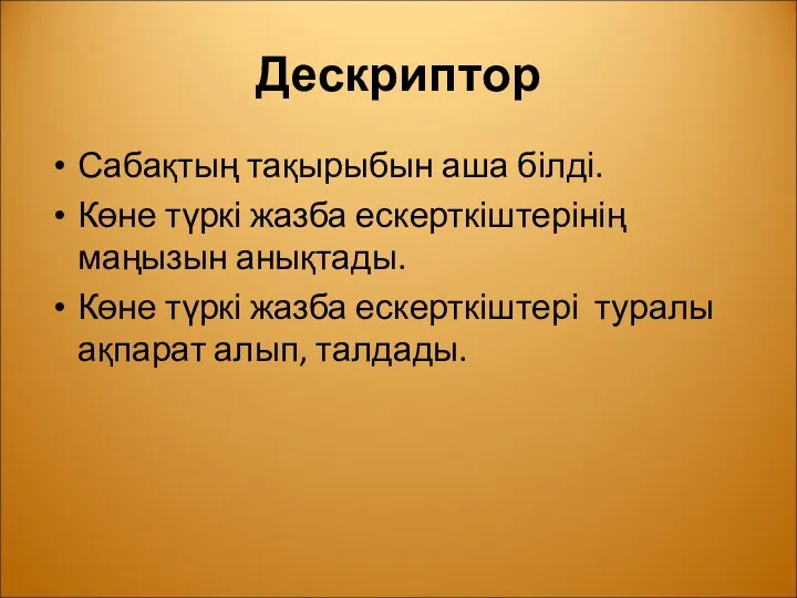 Дескриптор Сабақтың тақырыбын аша білді. Көне түркі жазба ескерткіштерінің маңызын