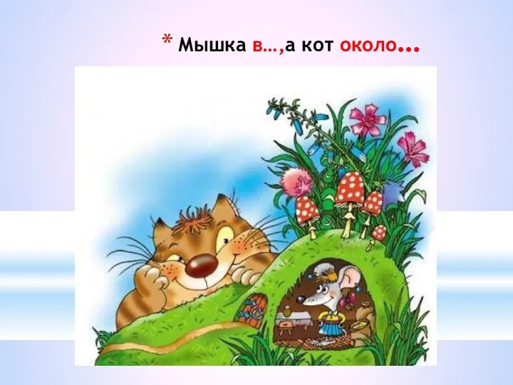 Мышка в…,а кот около…