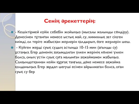 Сенің әрекеттерің: - Кешіктірмей күйік себебін жойыңыз (мысалы жалынды сөндіру).