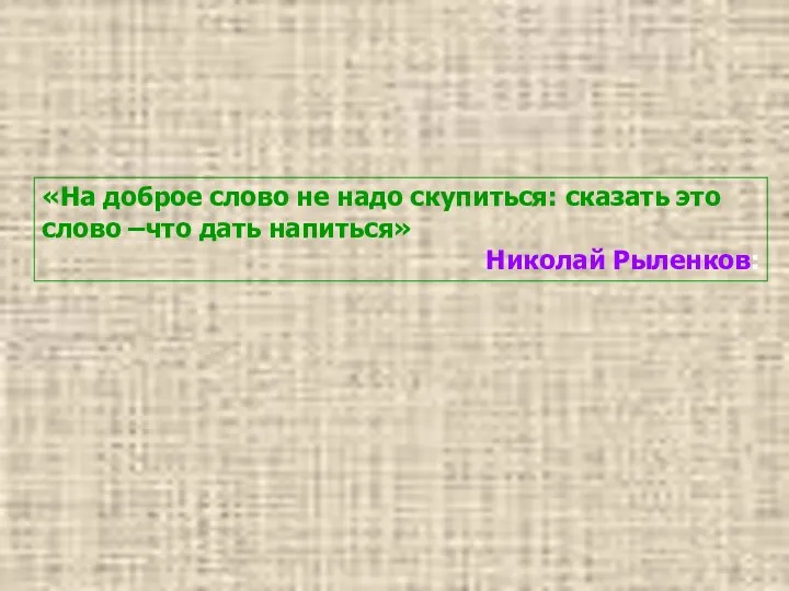 «На доброе слово не надо скупиться: сказать это слово –что дать напиться» Николай Рыленков: