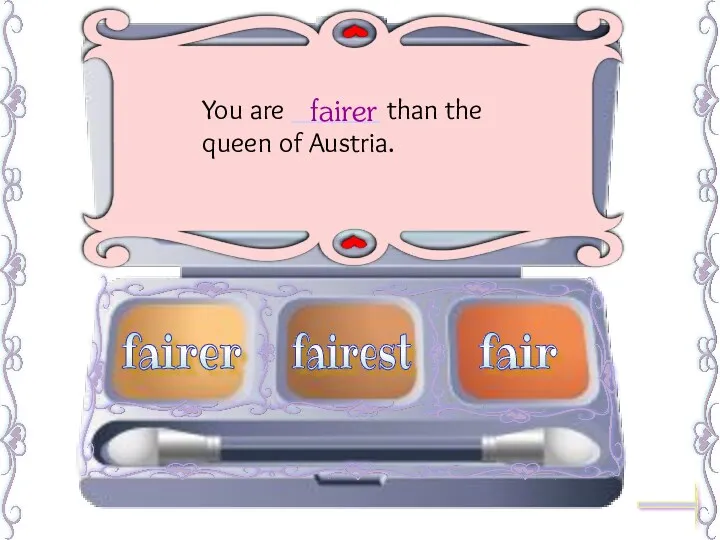 You are ______ than the queen of Austria. fairer fairest fair fairer