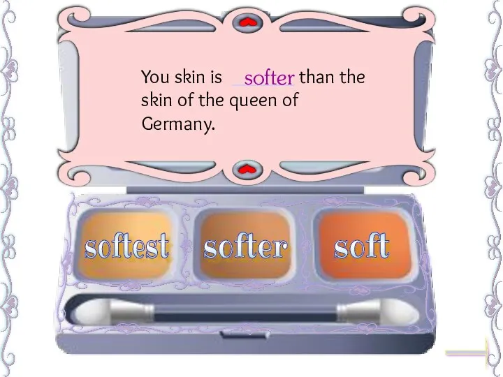 You skin is ______ than the skin of the queen of Germany. softer softest soft softer