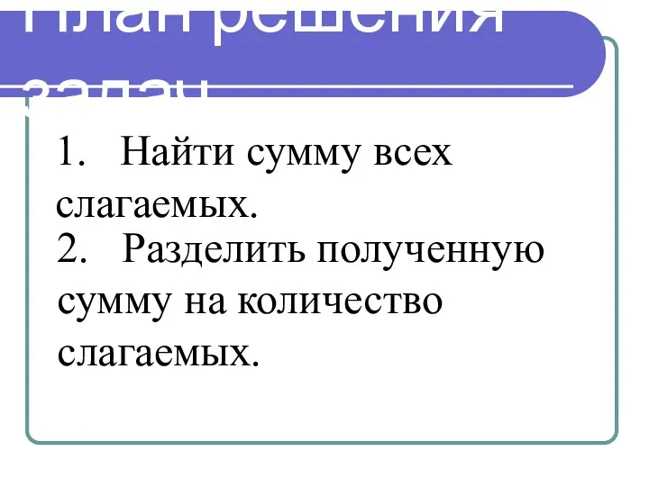 План решения задач 1. Найти сумму всех слагаемых. 2. Разделить полученную сумму на количество слагаемых.