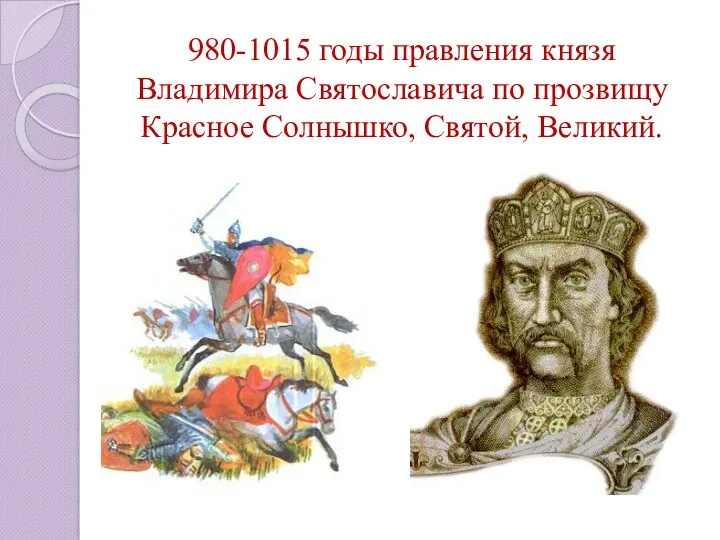 980-1015 годы правления князя Владимира Святославича по прозвищу Красное Солнышко, Святой, Великий.