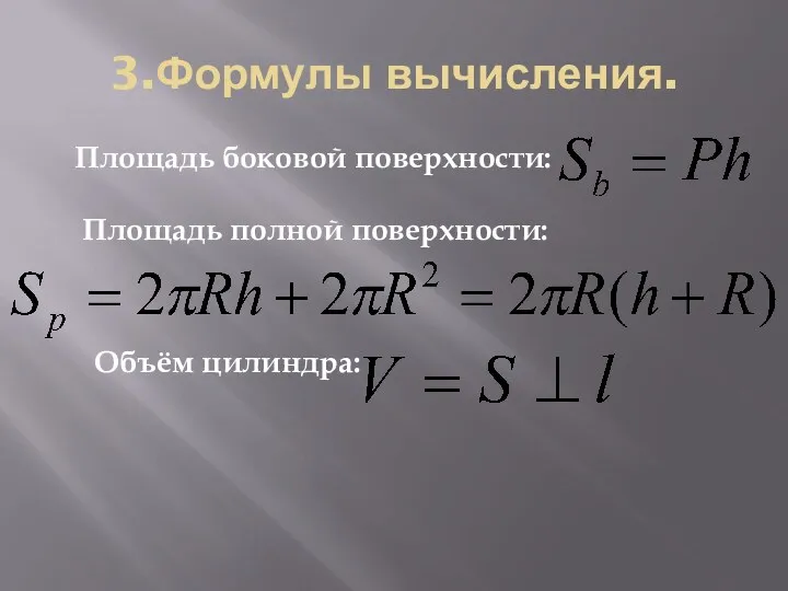 3.Формулы вычисления. Площадь боковой поверхности: Площадь полной поверхности: Объём цилиндра: