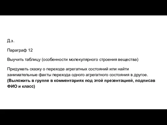 Д.з. Параграф 12 Выучить таблицу (особенности молекулярного строения вещества) Придумать сказку о переходе