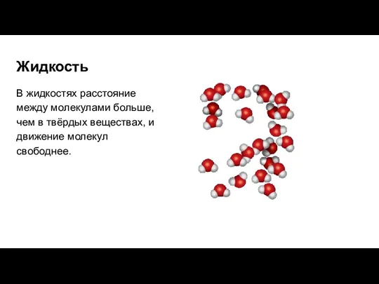 Жидкость В жидкостях расстояние между молекулами больше, чем в твёрдых веществах, и движение молекул свободнее.