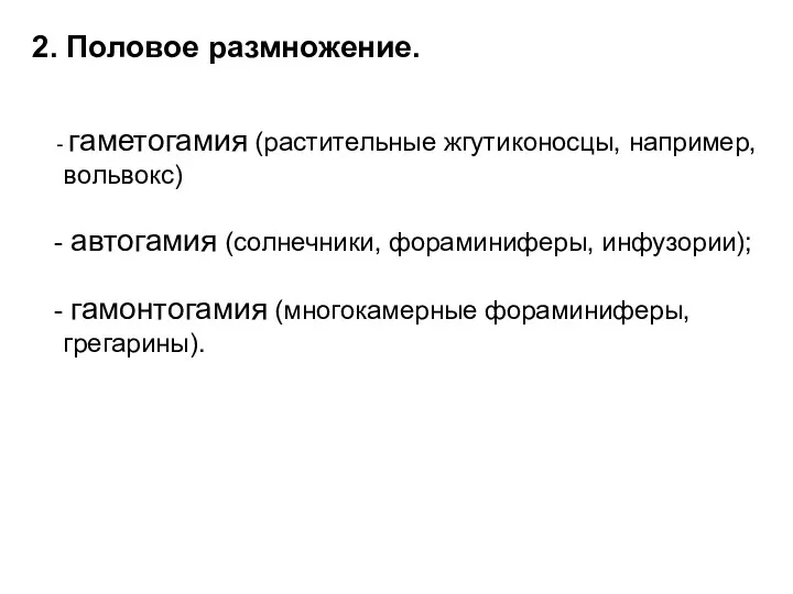 2. Половое размножение. гаметогамия (растительные жгутиконосцы, например, вольвокс) автогамия (солнечники, фораминиферы, инфузории); гамонтогамия (многокамерные фораминиферы, грегарины).