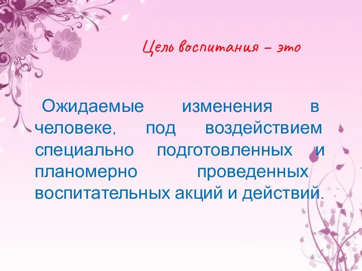 Цель воспитания – это Ожидаемые изменения в человеке, под воздействием