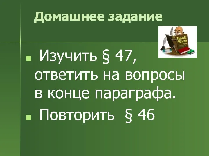 Домашнее задание Изучить § 47, ответить на вопросы в конце параграфа. Повторить § 46