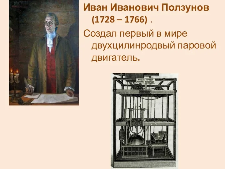 Иван Иванович Ползунов (1728 – 1766) . Создал первый в мире двухцилинродвый паровой двигатель.